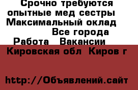 Срочно требуются опытные мед.сестры. › Максимальный оклад ­ 79 200 - Все города Работа » Вакансии   . Кировская обл.,Киров г.